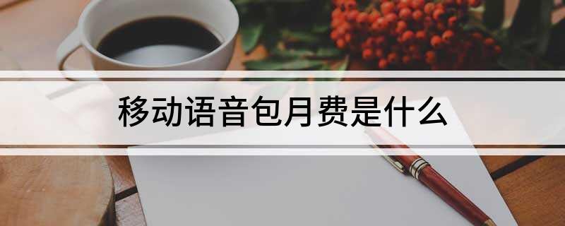 中國移動語音安心包的內容是什么？如何退訂移動語音包月費？